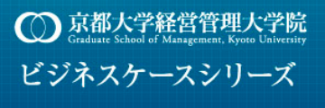 京都大学経営管理大学院ビジネスケースシリーズ